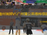 贛州瑞獅VS廣州蒲公英德樺綠建