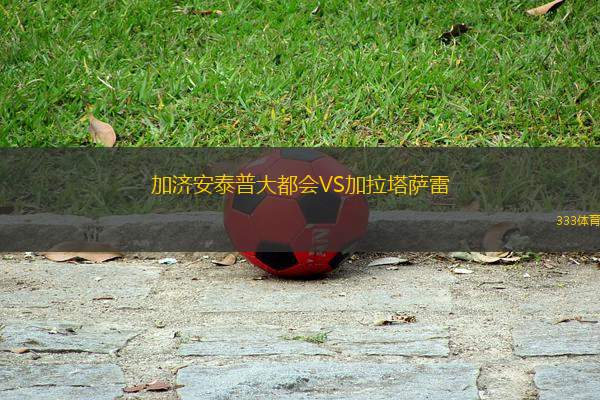 加濟(jì)安泰普大都會(huì)VS加拉塔薩雷